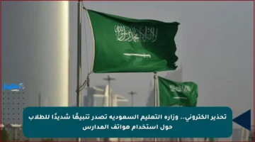 تحذير إلكتروني.. وزارة التعليم السعودية تصدر تنبيهًا شديدًا للطلاب حول استخدام هواتف المدارس